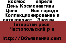1.1) космос : 12 апреля - День Космонавтики › Цена ­ 49 - Все города Коллекционирование и антиквариат » Значки   . Татарстан респ.,Чистопольский р-н